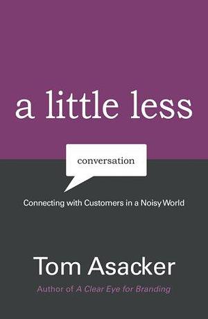 A Little Less Conversation: Connecting with Customers in a Noisy World by Tom Asacker