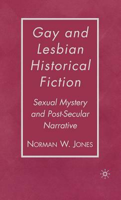 Gay and Lesbian Historical Fiction: Sexual Mystery and Post-Secular Narrative by N. Jones