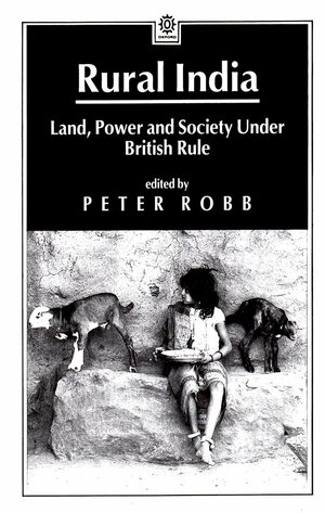 Rural India: Land, Power, And Society Under British Rule by Peter Robb