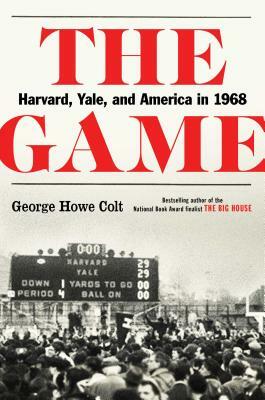 The Game: Harvard, Yale, and America in 1968 by George Howe Colt