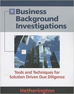 Business Background Investigations: Tools and Techniques for Solution Driven Due Diligence by Cynthia Hetherington