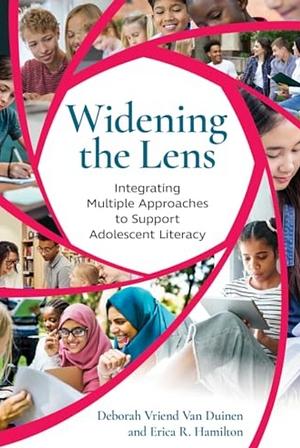 Widening the Lens: Integrating Multiple Approaches to Support Adolescent Literacy by Deborah Vriend Van Duinen