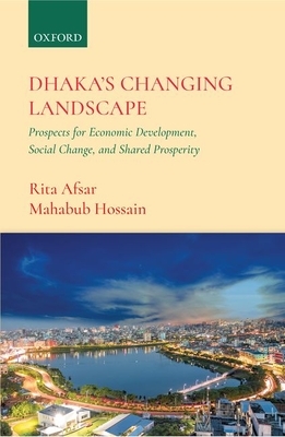 Dhaka's Changing Landscape: Prospects for Economic Development, Social Change, and Shared Prosperity by Rita Afsar, Mahabub Hossain