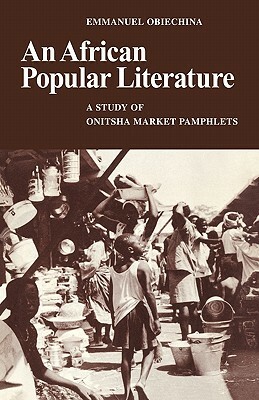 An African Popular Literature: A Study of Onitsha Market Pamphlets by Emmanuel Obiechina