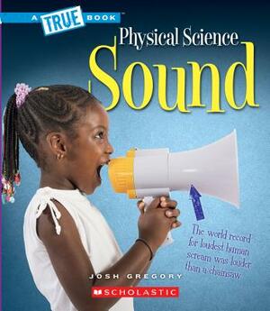 Sound (a True Book: Physical Science) by Josh Gregory