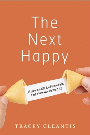 The Next Happy: Let Go of the Life You Planned and Find a New Way Forward by Tracey Cleantis