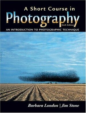 A Short Course in Photography: An Introduction to Photographic Technique by Barbara London, Jim Stone