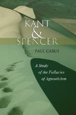 Kant and Spencer: A Study of the Fallacies of Agnosticism by Paul Carus