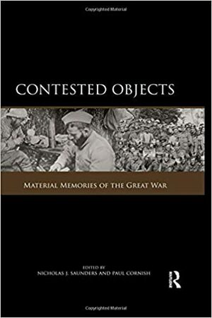 Contested Objects: Material Memories of the Great War by Paul Cornish, Nicholas Saunders