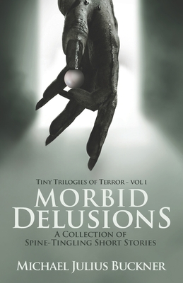 Morbid Delusions: A Collection of Spine-Tingling Short Stories by Michael Julius Buckner