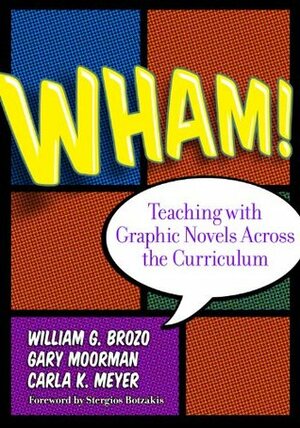 Wham! Teaching with Graphic Novels Across the Curriculum by Carla Meyer, William G. Brozo, Gary Moorman