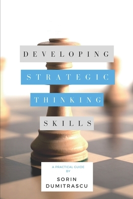 Developing Strategic Thinking Skills: A Practical Guide by Sorin Dumitrascu