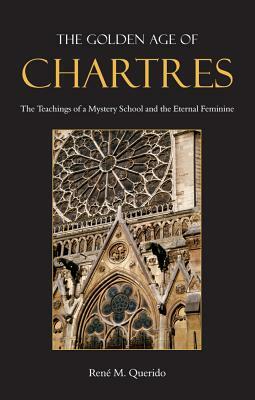 The Golden Age of Chartres: The Teachings of a Mystery School and the Eternal Feminine by René M. Querido