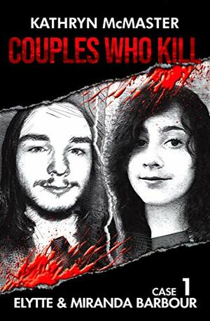 Couples who Kill: Elytte and Miranda Barbour: Case 1 by Kathryn McMaster