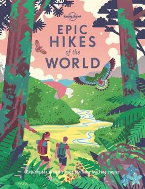 Epic Hikes of the World by Paul Bloomfield, Daniel McCrohan, Alex Crevar, Ross Murray, Megan Eaves, Oliver Berry