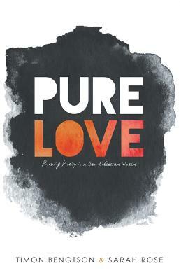 Pure Love: Pursuing Purity in a Sex-Obsessed World by Sarah Rose, Timon Bengtson