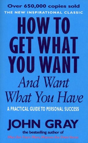 How To Get What You Want And Want What You Have by John Gray