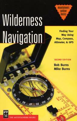 Wilderness Navigation: Finding Your Way Using Map, Compass, Altimeter, & GPS by Bob Burns, Mike Burns