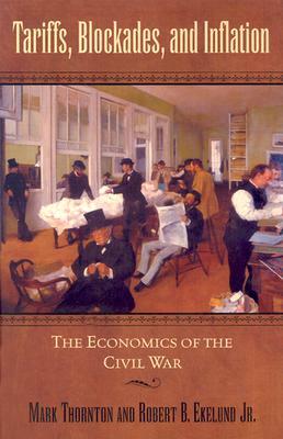 Tariffs, Blockades, and Inflation: The Economics of the Civil War by Robert B. Ekelund, Mark Thornton