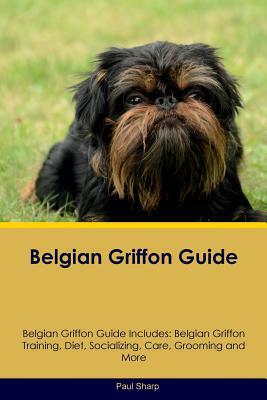 Belgian Griffon Guide Belgian Griffon Guide Includes: Belgian Griffon Training, Diet, Socializing, Care, Grooming, Breeding and More by Paul Sharp