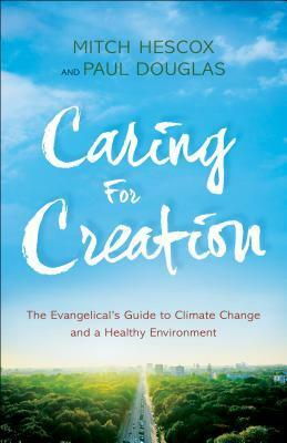 Caring for Creation: The Evangelical's Guide to Climate Change and a Healthy Environment by Mitch Hescox, Paul Douglas