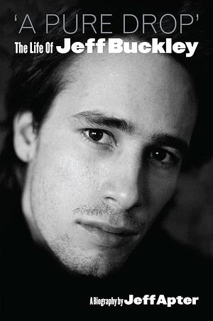 A Pure Drop: The Life of Jeff Buckley : a Biography by Hal Leonard LLC, Jeff Apter