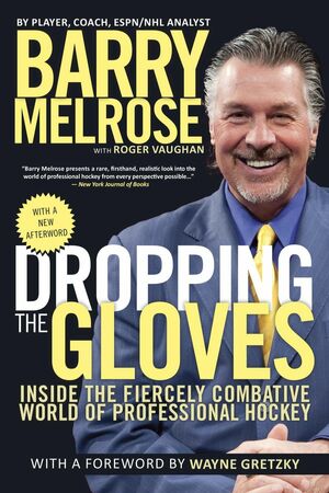 Dropping the Gloves: Inside the Fiercely Combative World of Professional Hockey by Barry Melrose