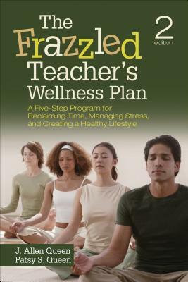 The Frazzled Teacher's Wellness Plan: A Five-Step Program for Reclaiming Time, Managing Stress, and Creating a Healthy Lifestyle by Patsy S. Queen, J. Allen Queen