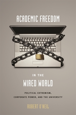 Academic Freedom in the Wired World: Political Extremism, Corporate Power, and the University by Robert O'Neil