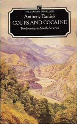 Coups and Cocaine: Two Journeys In South America by Anthony Daniels