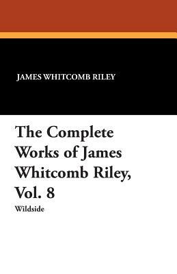 The Complete Works of James Whitcomb Riley, Vol. 8 by Ethel Franklin Betts, James Whitcomb Riley