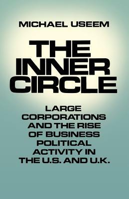 The Inner Circle: Large Corporations and the Rise of Business Political Activity in the U. S. and U.K. by Michael Useem