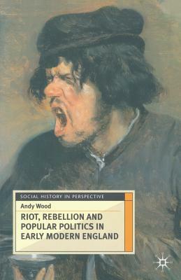 Riot, Rebellion and Popular Politics in Early Modern England by Andy Wood