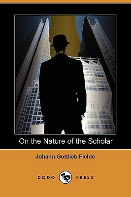 On the Nature of the Scholar (Dodo Press) by Johann Gottlieb Fichte