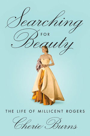 Searching for Beauty: The Life of Millicent Rogers, the American Heiress Who Taught the World About Style by Cherie Burns