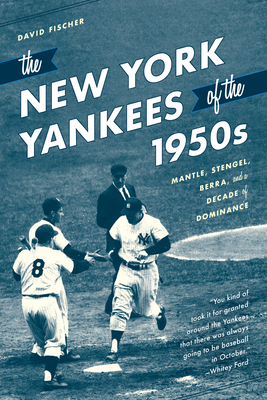 The New York Yankees of the 1950s: Mantle, Stengel, Berra, and a Decade of Dominance by David Fischer