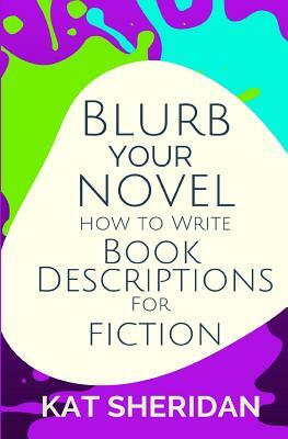 Blurb Your Novel: How to Write Book Descriptions for Fiction by Kat Sheridan