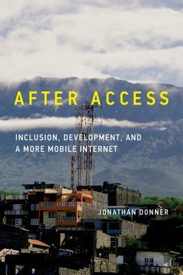 After Access: Inclusion, Development, and a More Mobile Internet by Jonathan Donner