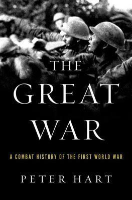 The Great War: A Combat History of the First World War by Peter Hart