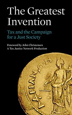 The Greatest Invention: Tax and the Campaign for a Just Society by Danny Dorling, Tamasin Cave, Thomas Piketty, Kathleen Lahey, Nicholas Shaxson, William Davies, Doreen Massey, John Christensen, Dan Hind, Richard Murphy