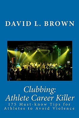 Clubbing: Athlete Career Killer: 175 Must-know Tips for Athletes to Avoid Violence by David L. Brown