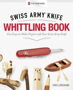 Victorinox Swiss Army Knife Whittling Book, Gift Edition: Fun, Easy-To-Make Projects with Your Swiss Army Knife by Chris Lubkemann