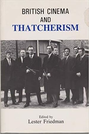 British Cinema and Thatcherism: Fires Were Started by Lester D. Friedman