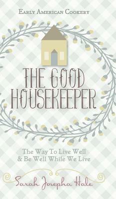 Early American Cookery: The Good Housekeeper, 1841 by Sarah Josepha Hale