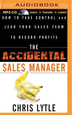 The Accidental Sales Manager: How to Take Control and Lead Your Sales Team to Record Profits by Chris Lytle