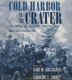 Cold Harbor to the Crater: The End of the Overland Campaign by Gary W. Gallagher, Caroline E. Janney