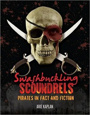 Swashbuckling Scoundrels: Pirates in Fact and Fiction by Arie Kaplan