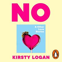 No & Other Love Stories by Kirsty Logan