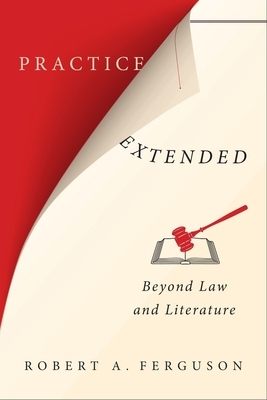 Practice Extended: Beyond Law and Literature by Robert Ferguson