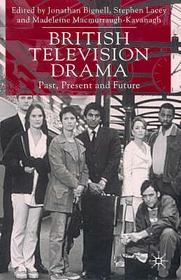 British Television Drama: Past, Present and Future by Jonathan Bignell, Stephen Lacey